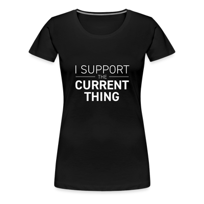 I SUPPORT THE CURRENT THING Women’s Premium T-Shirt - black