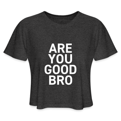ARE YOU GOOD BRO Women's Cropped T-Shirt - deep heather